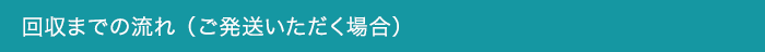 回収までの流れ （ご発送いただく場合）