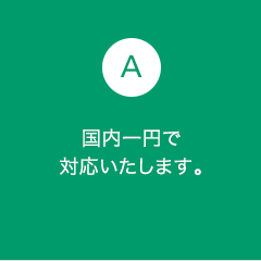 A1 国内一円で対応いたします。