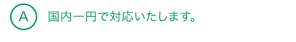 A1 国内一円で対応いたします。