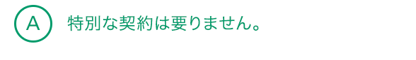 A3 特別な契約は要りません。