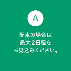 A7 配車の場合は最大2日程をお見込みください。