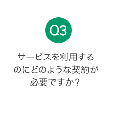 Q3 サービスを利用するのにどのような契約が必要ですか？