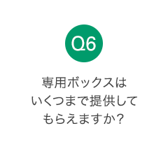 Q6 専用ボックスはいくつまで提供してもらえますか？