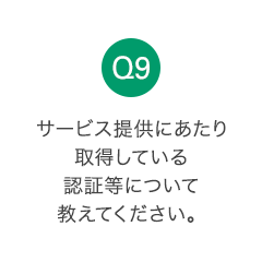 Q9 サービス提供にあたり取得している認証等について教えてください。