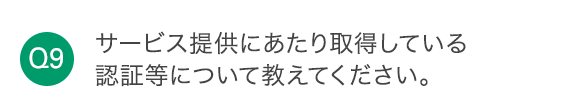 Q9 サービス提供にあたり取得している認証等について教えてください。