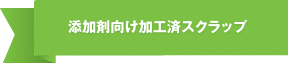 添加剤向け加工スクラップ